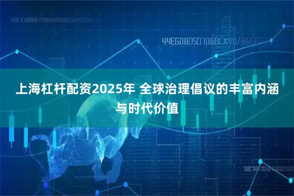 上海杠杆配资2025年 全球治理倡议的丰富内涵与时代价值