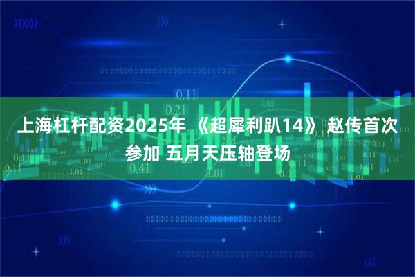 上海杠杆配资2025年 《超犀利趴14》 赵传首次参加 五月天压轴登场