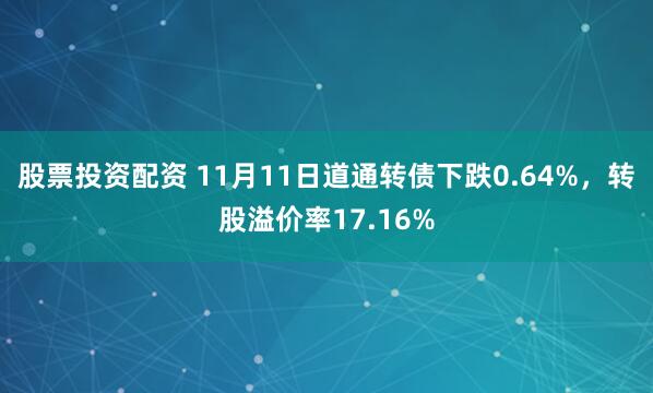 股票投资配资 11月11日道通转债下跌0.64%，转股溢价率17.16%